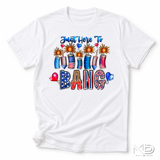 Just Here To Bang Shirt | Funny 4th of July Tee | Patriotic Fireworks Graphic T-Shirt | Independence Day Party Shirt